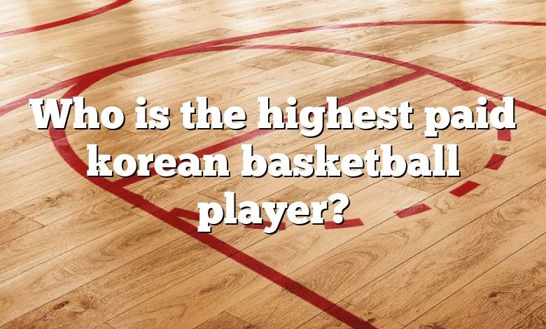 Who is the highest paid korean basketball player?