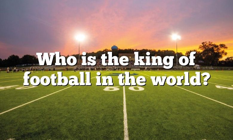 Who is the king of football in the world?