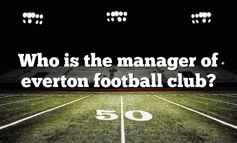 Who is the manager of everton football club?