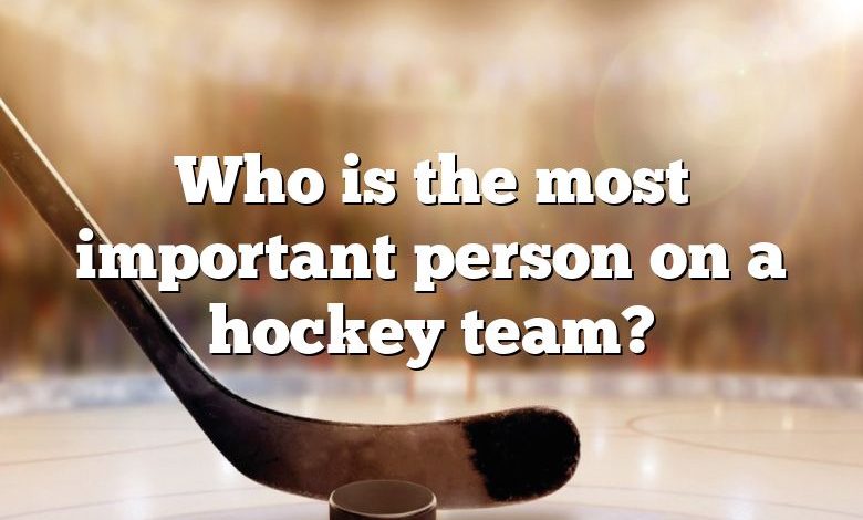 Who is the most important person on a hockey team?