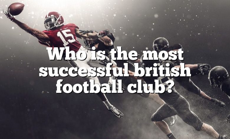 Who is the most successful british football club?