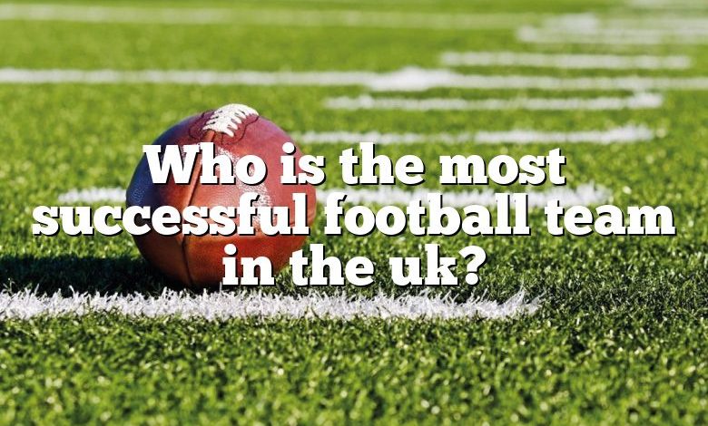 Who is the most successful football team in the uk?