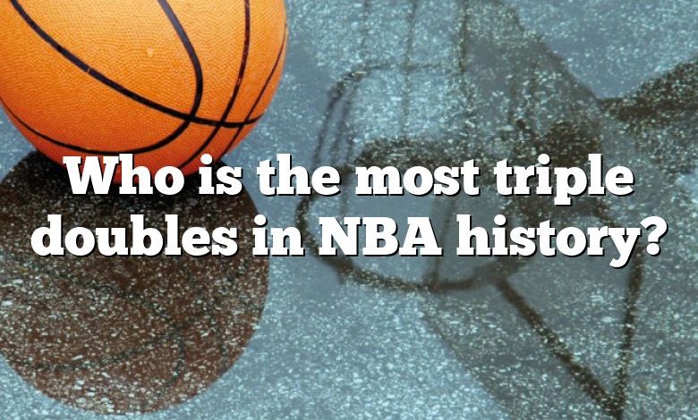 Who is the most triple doubles in NBA history?