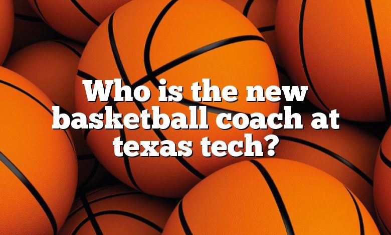 Who is the new basketball coach at texas tech?