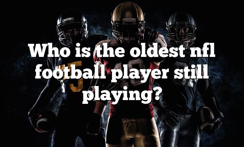 Who is the oldest nfl football player still playing?