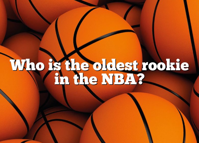 Who Is The Oldest Rookie In The NBA? DNA Of SPORTS