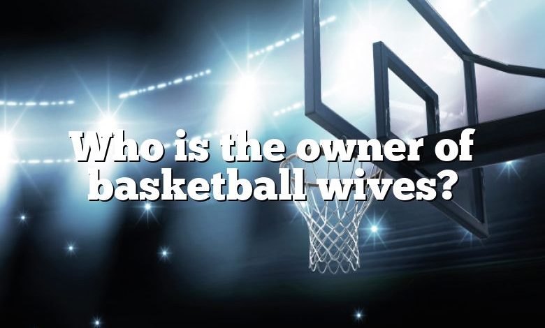 Who is the owner of basketball wives?