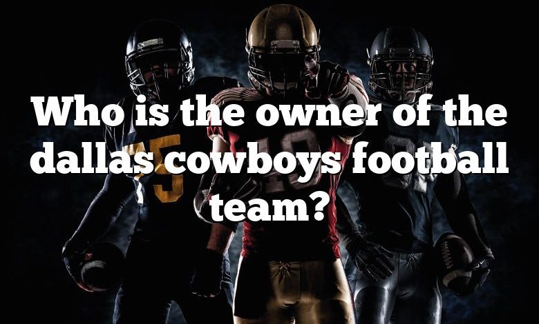 Who is the owner of the dallas cowboys football team?