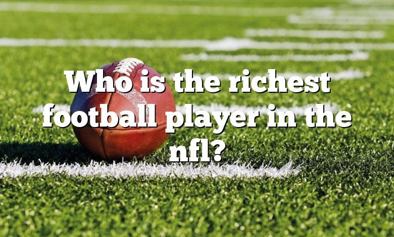 Who is the richest football player in the nfl?