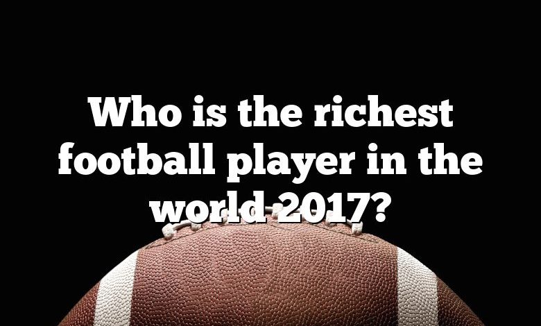 Who is the richest football player in the world 2017?