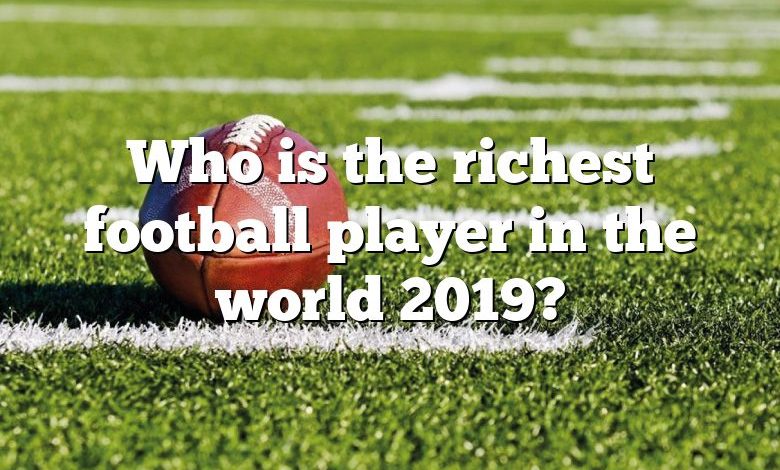 Who is the richest football player in the world 2019?