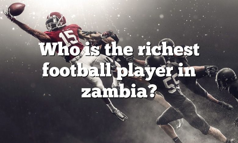 Who is the richest football player in zambia?