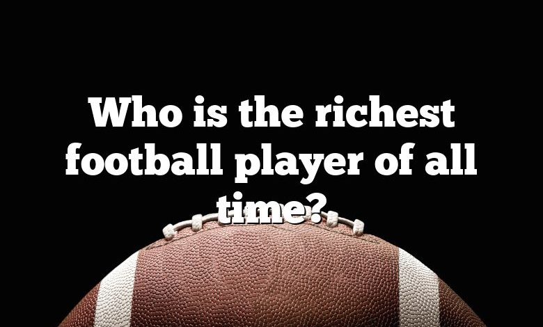 Who is the richest football player of all time?