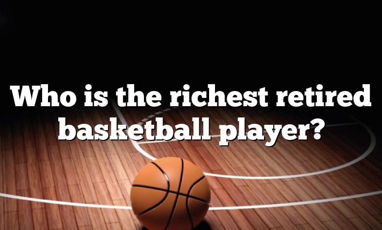 Who is the richest retired basketball player?