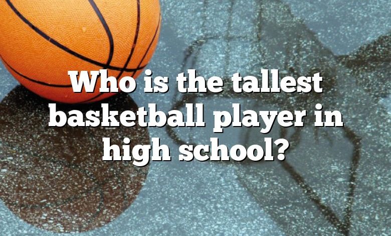 Who is the tallest basketball player in high school?