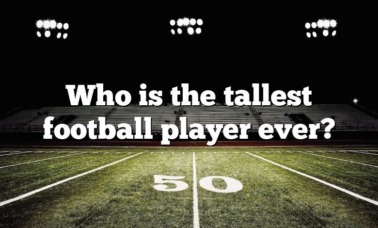 Who is the tallest football player ever?