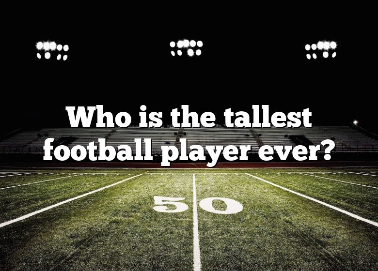 who-is-the-tallest-football-player-ever-dna-of-sports