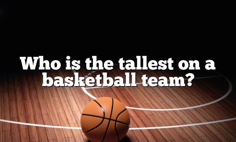 Who is the tallest on a basketball team?