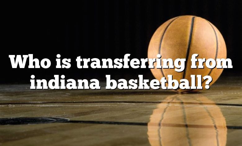 Who is transferring from indiana basketball?