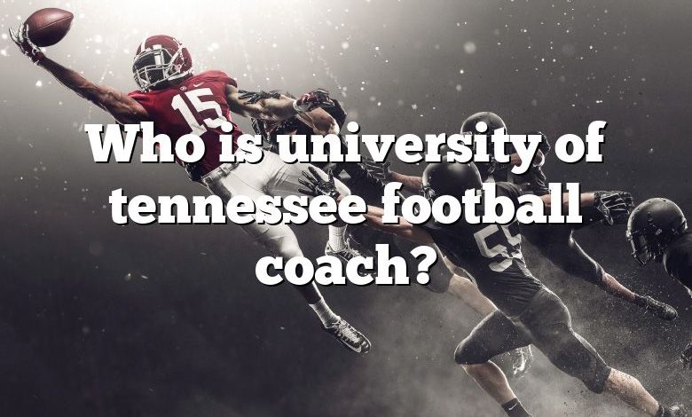 Who is university of tennessee football coach?