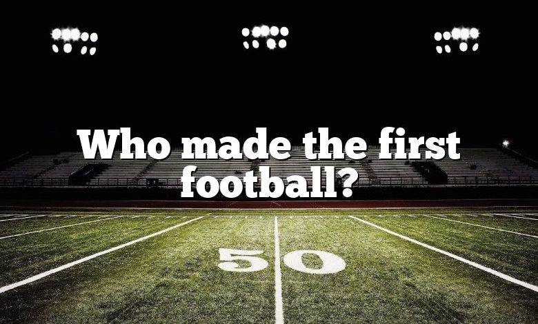 Who made the first football?