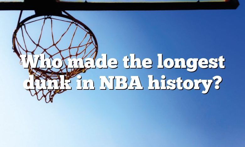 Who made the longest dunk in NBA history?