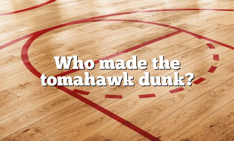 Who made the tomahawk dunk?