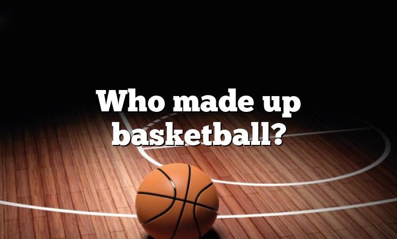 Who made up basketball?