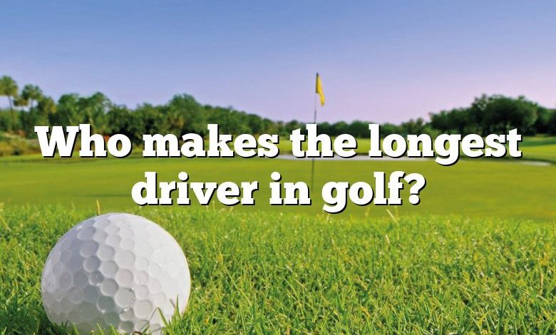 Who makes the longest driver in golf?