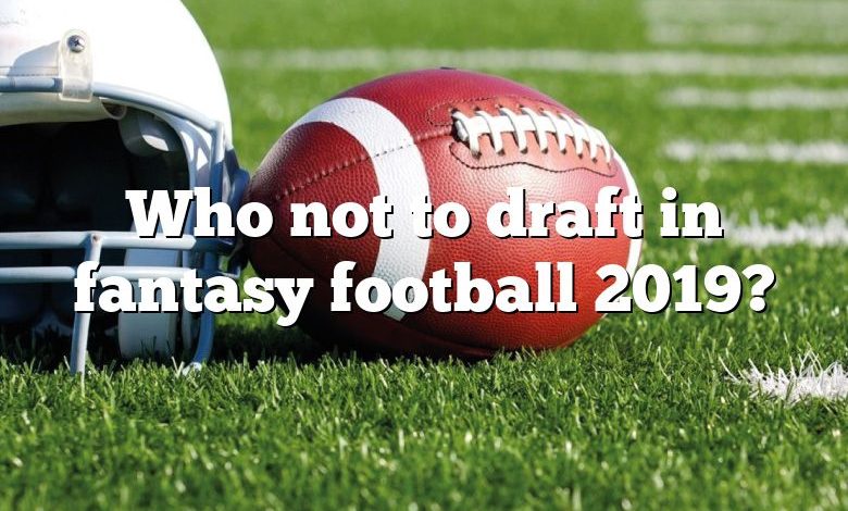 Who not to draft in fantasy football 2019?