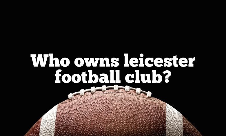 Who owns leicester football club?