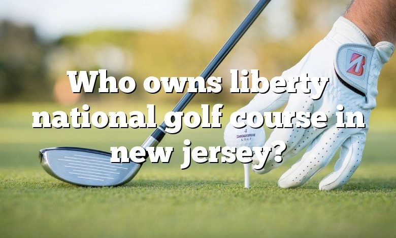 Who owns liberty national golf course in new jersey?