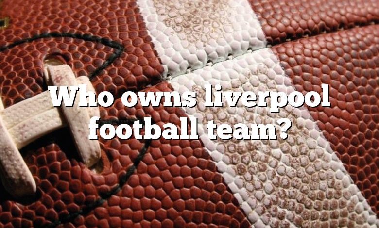 Who owns liverpool football team?