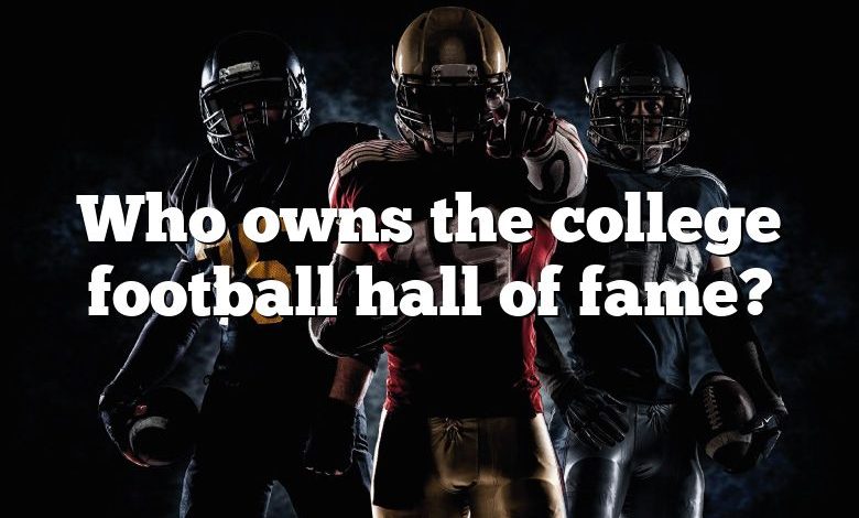 Who owns the college football hall of fame?