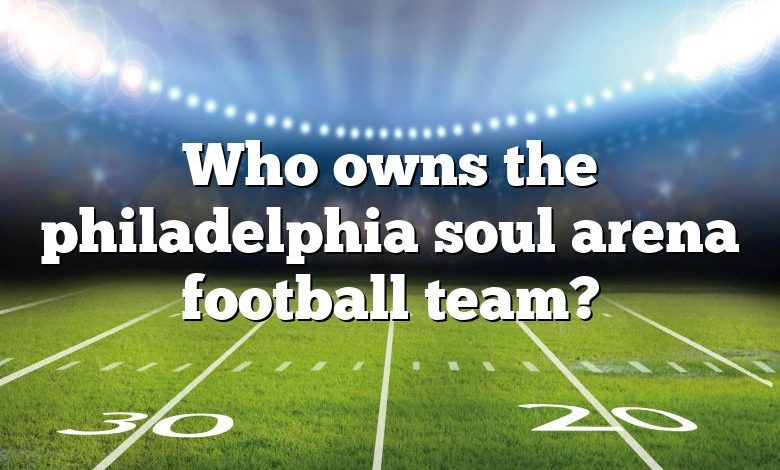 Who owns the philadelphia soul arena football team?