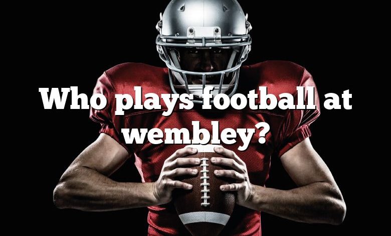 Who plays football at wembley?