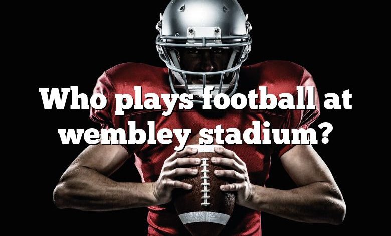 Who plays football at wembley stadium?