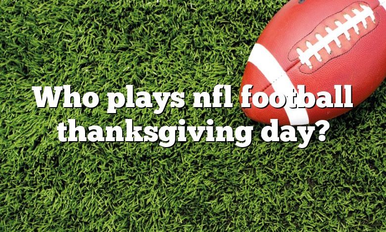 Who plays nfl football thanksgiving day?