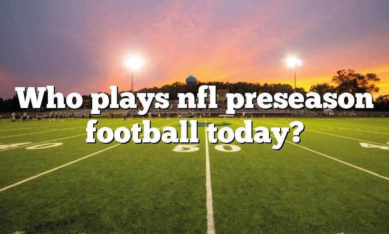 Who plays nfl preseason football today?