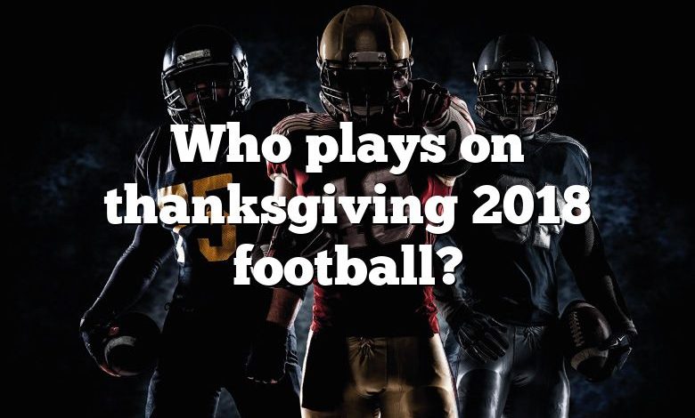 Who plays on thanksgiving 2018 football?