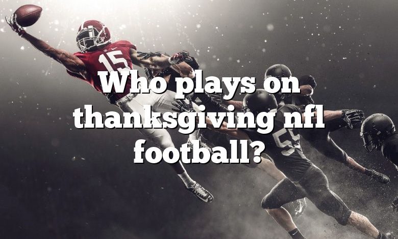 Who plays on thanksgiving nfl football?