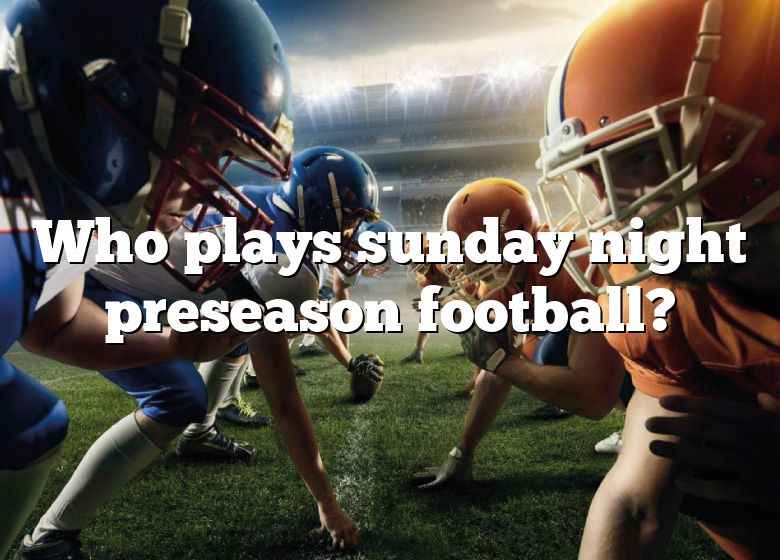 Who Plays Sunday Night Preseason Football? DNA Of SPORTS