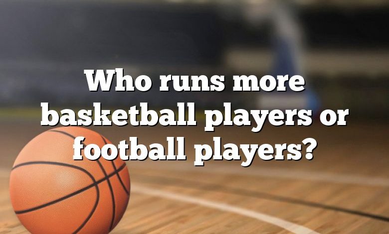 Who runs more basketball players or football players?