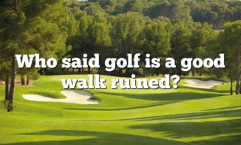 Who said golf is a good walk ruined?