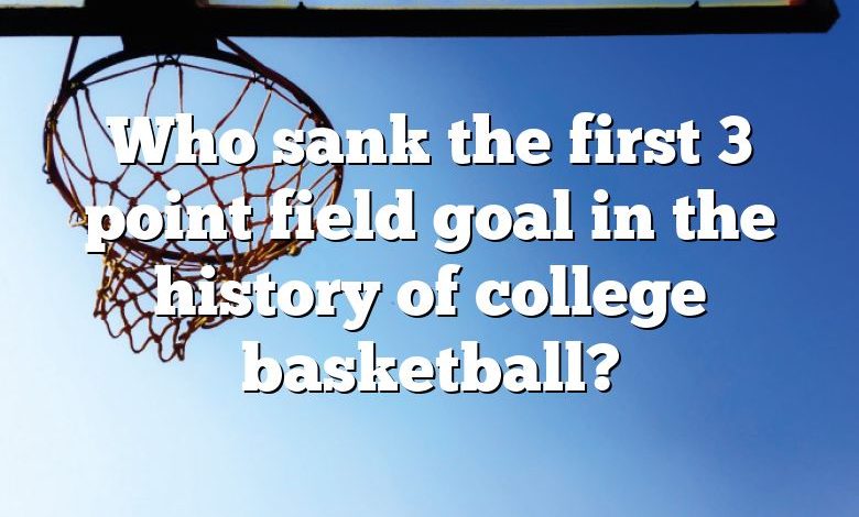 Who sank the first 3 point field goal in the history of college basketball?