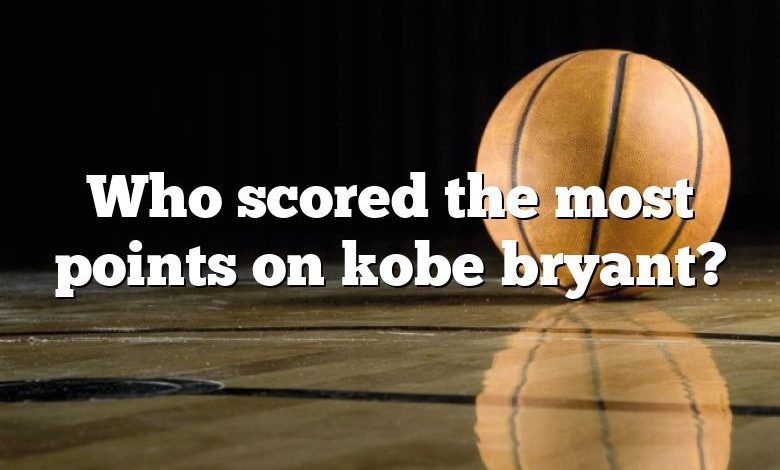 Who scored the most points on kobe bryant?