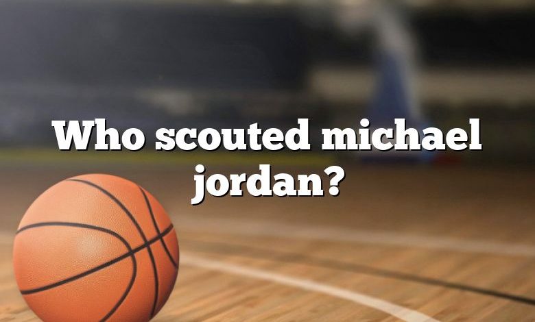 Who scouted michael jordan?