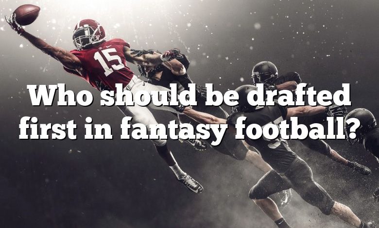 Who should be drafted first in fantasy football?