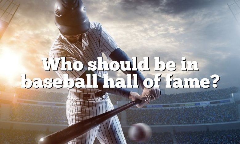 Who should be in baseball hall of fame?