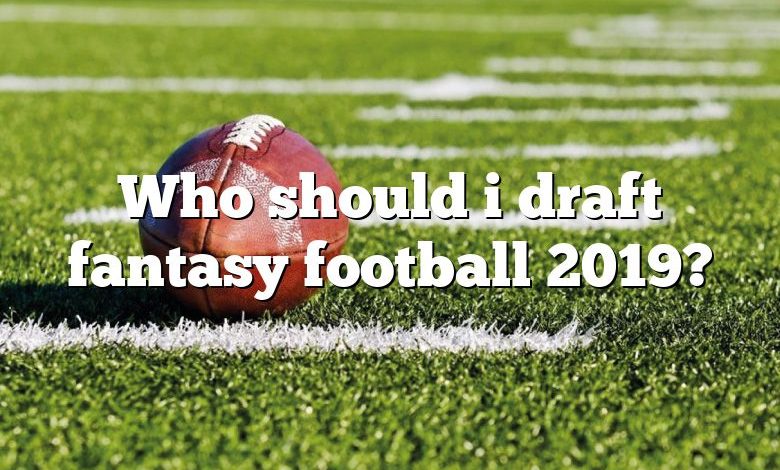 Who should i draft fantasy football 2019?